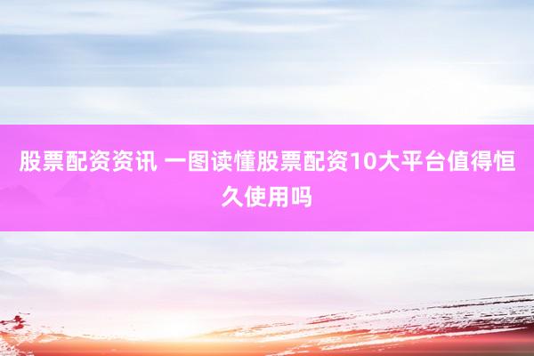 股票配资资讯 一图读懂股票配资10大平台值得恒久使用吗