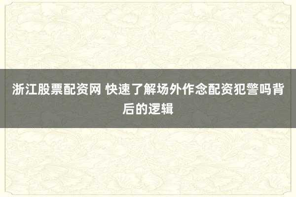 浙江股票配资网 快速了解场外作念配资犯警吗背后的逻辑