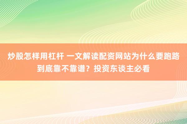 炒股怎样用杠杆 一文解读配资网站为什么要跑路到底靠不靠谱？投资东谈主必看