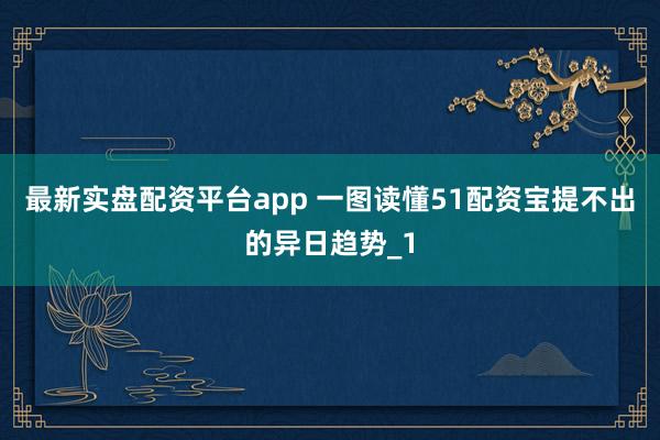 最新实盘配资平台app 一图读懂51配资宝提不出的异日趋势_1