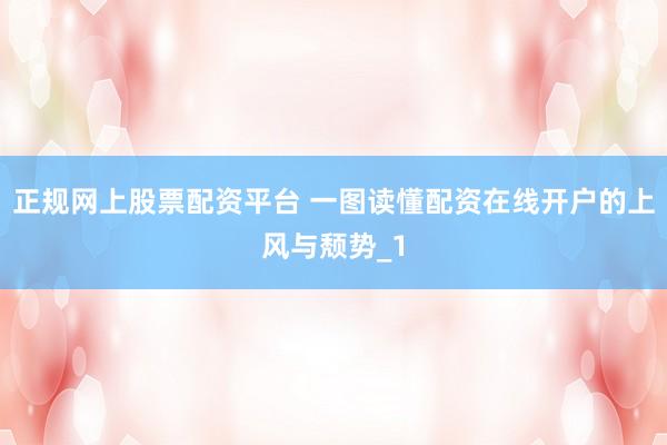 正规网上股票配资平台 一图读懂配资在线开户的上风与颓势_1