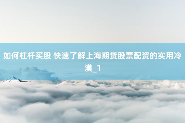 如何杠杆买股 快速了解上海期货股票配资的实用冷漠_1