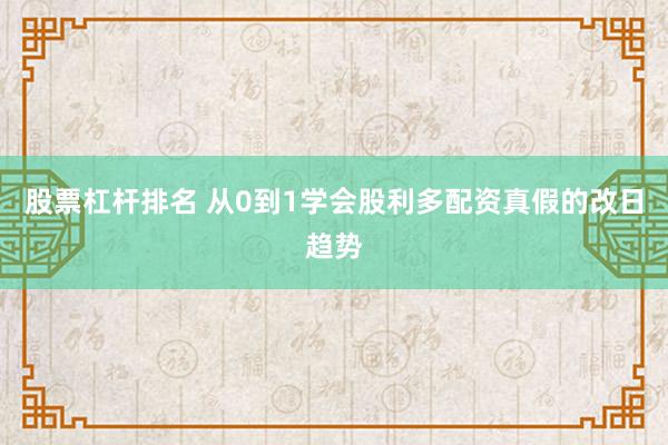 股票杠杆排名 从0到1学会股利多配资真假的改日趋势