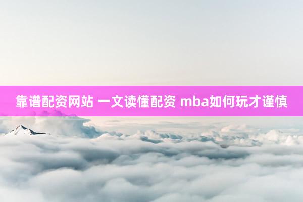 靠谱配资网站 一文读懂配资 mba如何玩才谨慎