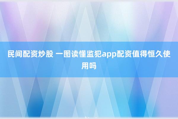 民间配资炒股 一图读懂监犯app配资值得恒久使用吗