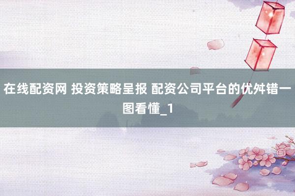 在线配资网 投资策略呈报 配资公司平台的优舛错一图看懂_1